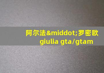 阿尔法·罗密欧giulia gta/gtam